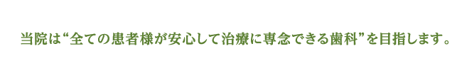 当院は“全ての患者様が安心して治療に専念できる歯科”を目指します。